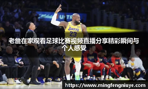 老詹在家观看足球比赛视频直播分享精彩瞬间与个人感受