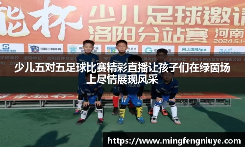 少儿五对五足球比赛精彩直播让孩子们在绿茵场上尽情展现风采