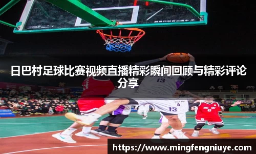 日巴村足球比赛视频直播精彩瞬间回顾与精彩评论分享