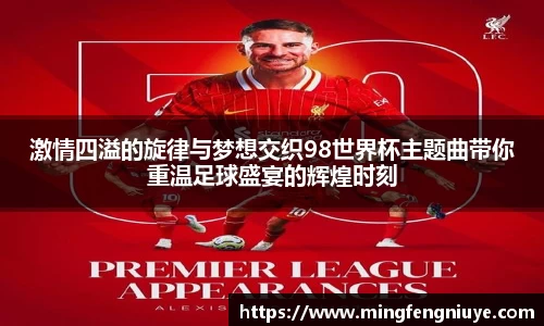 激情四溢的旋律与梦想交织98世界杯主题曲带你重温足球盛宴的辉煌时刻