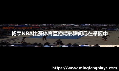 畅享NBA比赛体育直播精彩瞬间尽在掌握中