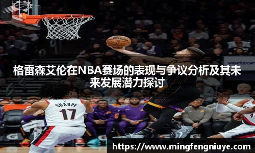 格雷森艾伦在NBA赛场的表现与争议分析及其未来发展潜力探讨