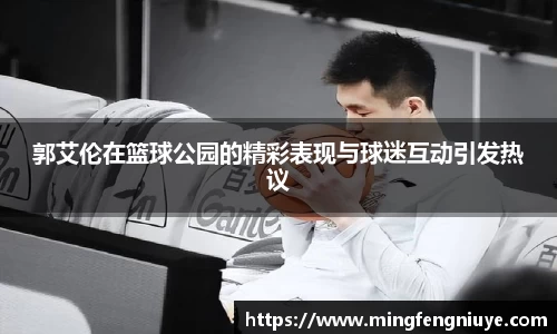 郭艾伦在篮球公园的精彩表现与球迷互动引发热议