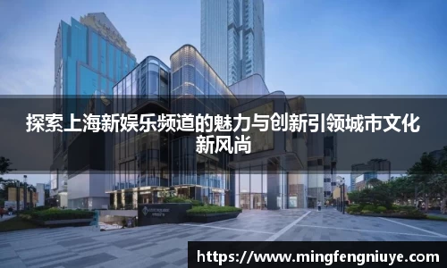 探索上海新娱乐频道的魅力与创新引领城市文化新风尚