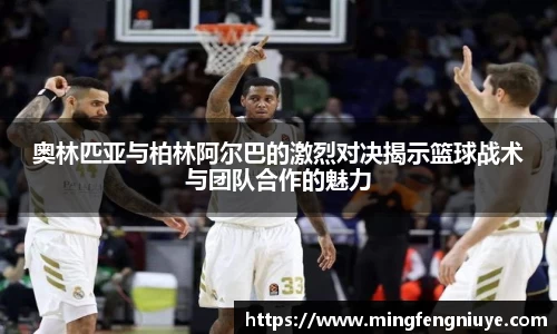 奥林匹亚与柏林阿尔巴的激烈对决揭示篮球战术与团队合作的魅力