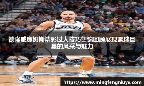 德隆威廉姆斯精彩过人技巧集锦回顾展现篮球巨星的风采与魅力